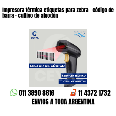 Impresora térmica etiquetas para zebra  código de barra - cultivo de algodón